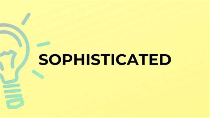 Meaning of Sophisticated in Modern Context: A Comprehensive Guide